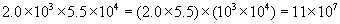 two point zero times ten cubed times five point five times ten to the fourth power equals the quantity of two point zero times five point five end quantity times the quantity of ten cubed times ten to the fourth equals eleven times ten to the seventh power 