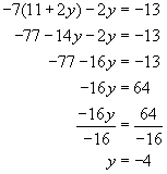 negative seven times the quantity eleven plus two y end quantity minus two y equals negative thirteen, negative seventy seven minus fourteen y minus two y equals negative thirteen, negative seventy seven minus sixteen y equals negative thirteen, negative sixteen y equals sixty four, negative sixteen y divided by negative sixteen equals sixty four divided by negative sixteen, y equals negative four 