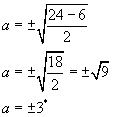 a equals plus or minus the square root of the fraction twenty four minus six over two, a equals plus or minus the square root of the fraction eighteen over two equals plus or minus the square root of nine, a equals plus or minus 3