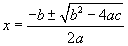 x equals the opposite of b plus or minus the square root of b squared minus four a c all over 2 a note:  the opposite of b plus or minus the square root of b squared minus four a c is ALL In the numerator the 2a is the denominator