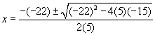 x equals opposite of negative twenty two plus or minus the square root of negative twenty two squared minus four times five times negative 15 this is all divided by two times five