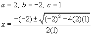 a equals two , b equals negative two, c equals one, x equals the opposite of negative two plus or minus the square root of negative two squared minus four times two times one all over two times one