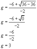 g equals negative six plus the square root of thirty six minus thirty six all over negative two, g equals negative six plus the square root of zero all over negative two,g equals negative six divided by negative two, g equals three