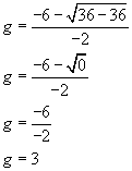 g equals negative six minus the square root of thirty six minus thirty six all over negative two, g equals negative six minus the square root of zero all over negative two, g equals negative six divided by negative two, g equals three