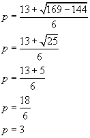 p equals thirteen plus the square root of one hundred sixty nine minus one hundred forty four all over six, p equals thirteen plus the square root of twenty five all over six, p equals thirteen plus five all over six, p equals eighteen divided by six, p equals three