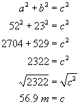 a squared plus b squared equals c squared, fifty two squared plus twenty three squared equals c squared, two thousand seven hundred and five hundred twenty nine equals c squared, two thousand three hundred twenty two equals c squared, square root of two thousand three hundred twenty two equals square root of c squared, fifty six point nine meters equals c