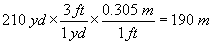 two hundred ten yards times three feet divided by one yard times zero point three zero five meters divided by one foot equals one hundred ninety meters