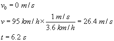 v not equals zero meters per second; v equals ninety five kilometers/hour times one meter per second over three point six kilometers per hour equals twenty six point four meters per second; t equals six point two seconds