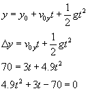 y equals y nought plus v nought sub y times t plus one half g times t squared; delta y equals v nought sub y times t plus one half g times t squared; seventy equals three t plus four point nine t squared; four point nine t squared plus three t minus seventy equals zero