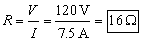 V equals I R which leads to  R equals V over I equals 120 Volts over 7 point 5 Amps equals 16 ohms.