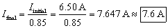 I sub final equals I sub initial over zero point eight five equals 6 point 5 zero amps over zero point eight five equals seven point 6 four 7 amps equals 7 point 6 Amps.