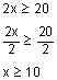 2 x is greater than or equal to 20. 2 x divided by 2 is greater than or equal to 20 divided by 2. x is greater than or equal to 10