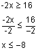 Negative 2 x is greater than or equal to 16. Negative 2 x divided by negative 2 is less than or equal to 16 divided by negative 2. x is less than or equal to negative 8