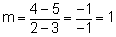 m equal to four minus five divided by two minus three equal to negative one divided by negative one equals one