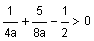 1 divided by 4 a plus 5 divided by 8 a minus one-half is greater than 0