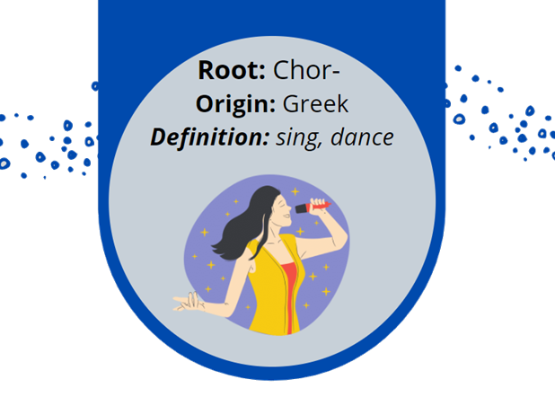 Greek root chor- means sing or dance