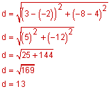 d equals the square root of the sum of 3 minus negative 2, the quantity squared, and negative 8 minus 4, the quantity squared; d equals the square root of 5 squared plus the quantity negative 12, the quantity squared; d equals 25 plus 144; d equals the square root of 169; d equals 13