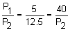 the fraction P sub 1 over P sub 2 equals the fraction 5 over 12 point 5 equals the fraction 40 over P sub 2