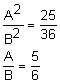 the fraction A squared over B squared equals twenty-five-thirty-sixths; the fraction A over B equals five-sixths