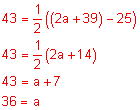 43 equals one-half the quantity 2 x plus 39 minus 25; 43 equals one-half the quantity 2a plus 14; 43 equals a plus 7; 36 equals 