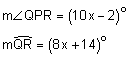 the measure of angle QPR equals the quantity 10 x minus 2, degrees; the measure of arc QR equals the quantity 8 x plus 14, degrees