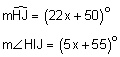 arc HJ equals the quantity 22 x plus 50, degrees; the measure of angle HIJ equals the quantity 5 x plus 55, degrees