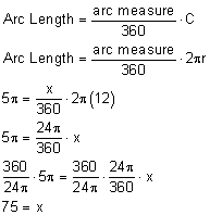 arc length = arc measure/360 * C; arc length = arc measure/360 * 2pi; 5pi = x/360*2pi(12); 5pi = 24pi/360*x; 360/24pi * 5pi = 360/24pi * 24pi/360 * x; 75x