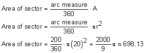 area of sector = arc measure/360 * A; area of sector = arc measure/360 *pi squared; area of sector =  200 / 360 * pi(20)squared = 2000/9 pi congruent to 698.13