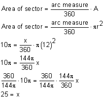 area of sector = arc measure/360 * A; area of sector = arc measure/360 *pi squared; 10pi = x/360 * pi(12) squared; 10pi = 144pi/360 *x; 360/144pi * 10pi = 360/144pi * 144pi/360x; 25=x