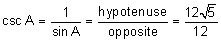 the cosecant of A equals the quotient 1 divided by the sine of A equals the quotient “opposite” over “hypotenuse” equals the quotient 12 the square root of 5 all over 12