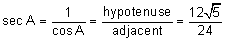 the secant of A equals the quotient 1 divided by the cosine of A equals the quotient “opposite” over “hypotenuse” equals the quotient 12 the square root of 5 all over 24