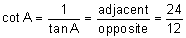 the cotangent of A equals the quotient 1 divided by the tangent of A equals the quotient “adjacent” divided by “opposite” equals twenty-four-twelfths