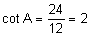 the cotangent of A equals twenty-four-twelfths equals 2