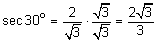 the secant of 30 degrees equals the quotient 2 divided by the square root of 3 times the quotient the square root of 3 divided by the square root of 3 equals the quotient 2 the square root of 3 divided by 3