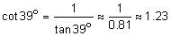 the cotangent of 39 degrees equals the quotient 1 divided by the tangent of 39 degreed is approximately equal to the quotient 1 divided by zero point 8 1 is approximately equal to 1 point 2 3