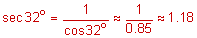 the secant of 32 degrees equals the quotient 1 divided by the cosine of 32 degrees approximately equals the quotient 1 divided by zero point 8 5 approximately equals 1 point 1 8