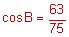 the cosine of B equals the quotient sixty-three-seventy-fifths