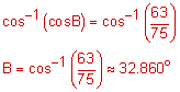 inverse cosine of the cosign of B equals the inverse of cosine of the quotient sixty-three-seventy-fifths; B equals the inverse of the quotient sixty-three-seventy-fifths approximately equals 32 point 8 6 0 degrees