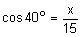 the cosine of 40 degrees equals the quotient x divided by 15