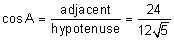 cosine of A equals the quotient “adjacent” over “hypotenuse” equals the quotient 24 divided by 12 the square root of 5