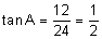 tangent of A equals the quotient “opposite” over “adjacent” equals the quotient 12 divided by 24 equals one-half