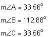 the measure of angle A equals 33 point 5 6 degrees; the measure of angle B equals 112 point 8 8 degrees; the measure of angle C equals 33 point 5 6 degrees