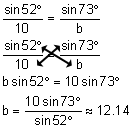 the ratio of the sine of 52 degrees over 10 equals the ratio of the sine of 73 degrees over b; cross-multiply the ratio of the sine of 52 degrees over 10 equals the ratio of the sine of 73 degrees over b; b times the sine of 52 degrees equals 10 times the sine of 73 degrees; b equals the quotient 10 times the sine of 73 degrees divided by the sine of 52 degrees approximately equals 12 point 1 4