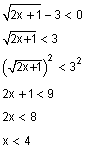 Square root of the quantity two x plus one, minus three is less than zero. Square root of the quantity two x plus one is less than three. Square root of the quantity two x plus one squared is less than three squared. Two x plus one is less than nine. Two x is less than eight. x is less than 4.