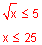 Square root of x is less than or equal to five. x is less than or equal to twenty five