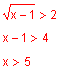 Square root of the quantity x minus one is greater than two. x minus one is greater than four. x is greater than five