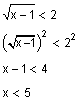 Square root of the quantity x minus one is less than two. Square root of the quantity x minus one. Squared is less that two squared, x minus one is less than four. x is less than five
