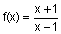 f of x equals the quantity x plus 1 divided by the quantity x minus 1