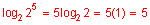 log base 2 of 2 to the fifth power equals five times log base two of two equals five times one equals five