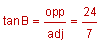 = tangent of B equals opposite divided by adjacent equals 24 divided by 7